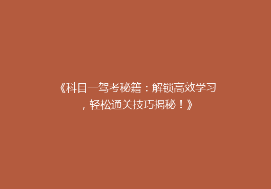 《科目一驾考秘籍：解锁高效学习，轻松通关技巧揭秘！》