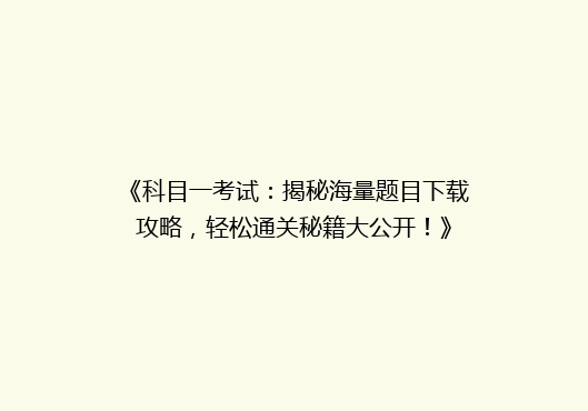 《科目一考试：揭秘海量题目下载攻略，轻松通关秘籍大公开！》