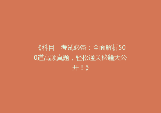 《科目一考试必备：全面解析500道高频真题，轻松通关秘籍大公开！》