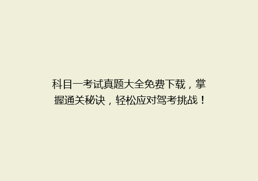 科目一考试真题大全免费下载，掌握通关秘诀，轻松应对驾考挑战！