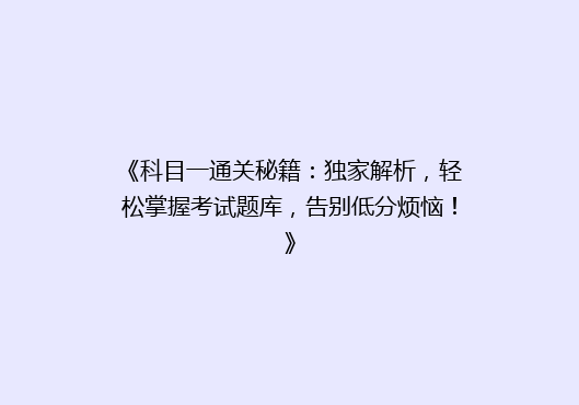 《科目一通关秘籍：独家解析，轻松掌握考试题库，告别低分烦恼！》
