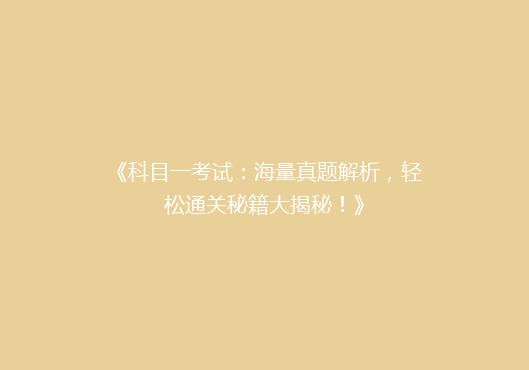 《科目一考试：海量真题解析，轻松通关秘籍大揭秘！》