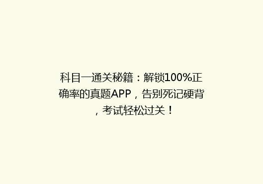 科目一通关秘籍：解锁100%正确率的真题APP，告别死记硬背，考试轻松过关！
