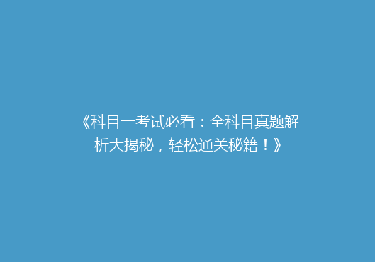 《科目一考试必看：全科目真题解析大揭秘，轻松通关秘籍！》