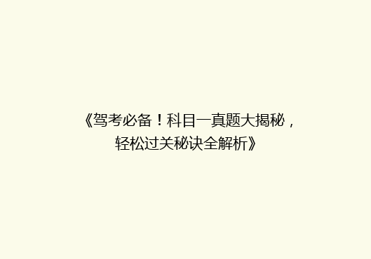 《驾考必备！科目一真题大揭秘，轻松过关秘诀全解析》