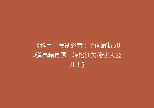 《科目一考试必看：全面解析500道高频真题，轻松通关秘诀大公开！》