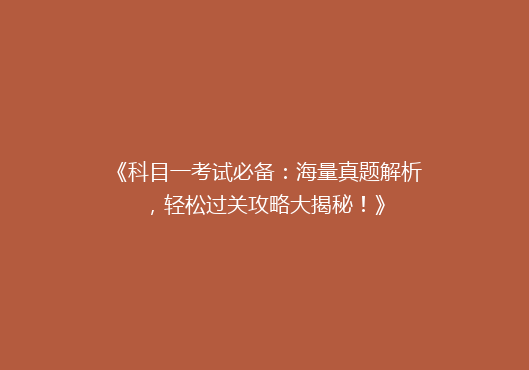 《科目一考试必备：海量真题解析，轻松过关攻略大揭秘！》