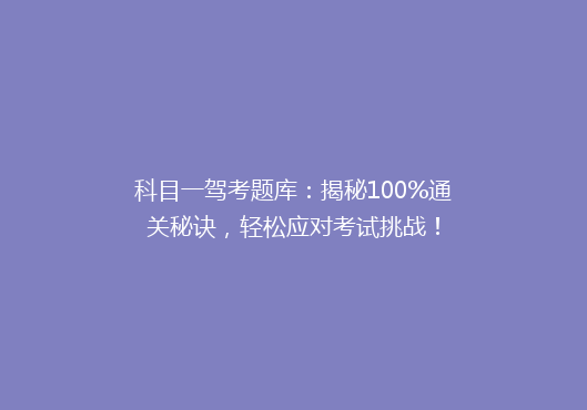 科目一驾考题库：揭秘100%通关秘诀，轻松应对考试挑战！