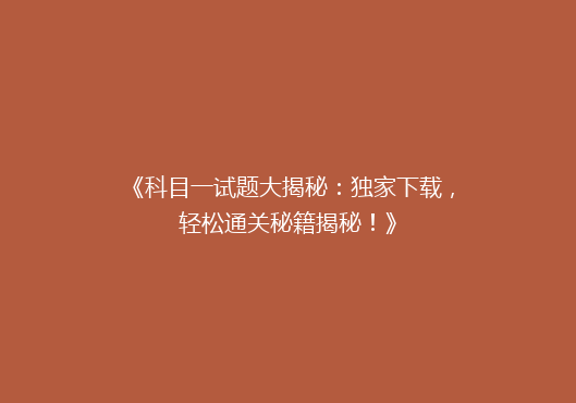 《科目一试题大揭秘：独家下载，轻松通关秘籍揭秘！》