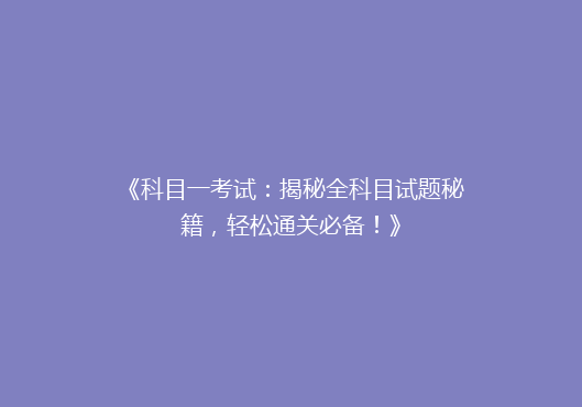 《科目一考试：揭秘全科目试题秘籍，轻松通关必备！》