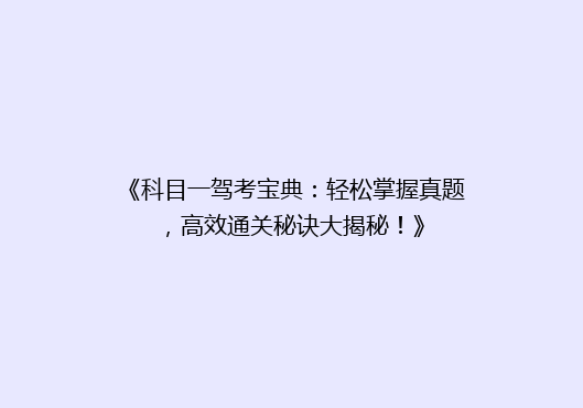 《科目一驾考宝典：轻松掌握真题，高效通关秘诀大揭秘！》