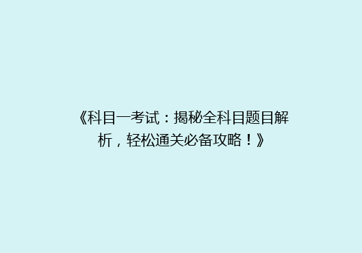 《科目一考试：揭秘全科目题目解析，轻松通关必备攻略！》