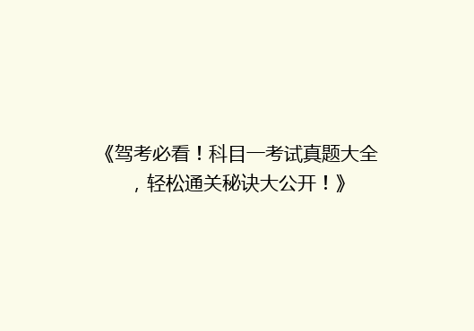 《驾考必看！科目一考试真题大全，轻松通关秘诀大公开！》