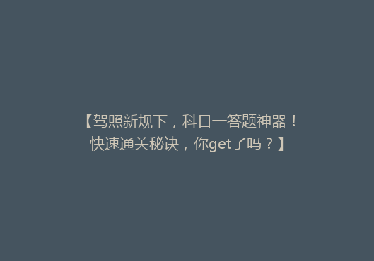 【驾照新规下，科目一答题神器！快速通关秘诀，你get了吗？】