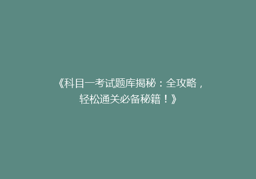 《科目一考试题库揭秘：全攻略，轻松通关必备秘籍！》