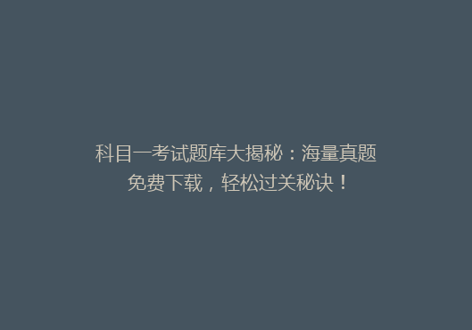 科目一考试题库大揭秘：海量真题免费下载，轻松过关秘诀！