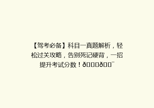 【驾考必备】科目一真题解析，轻松过关攻略，告别死记硬背，一招提升考试分数！🚗🎯