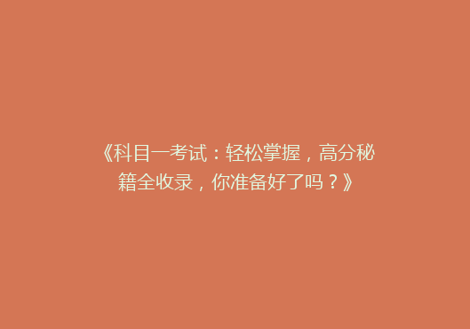 《科目一考试：轻松掌握，高分秘籍全收录，你准备好了吗？》