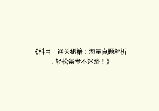 《科目一通关秘籍：海量真题解析，轻松备考不迷路！》