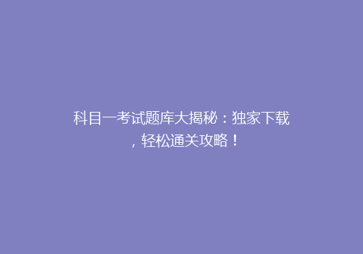 科目一考试题库大揭秘：独家下载，轻松通关攻略！