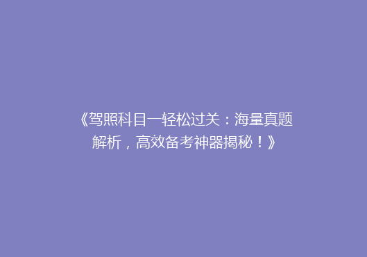《驾照科目一轻松过关：海量真题解析，高效备考神器揭秘！》