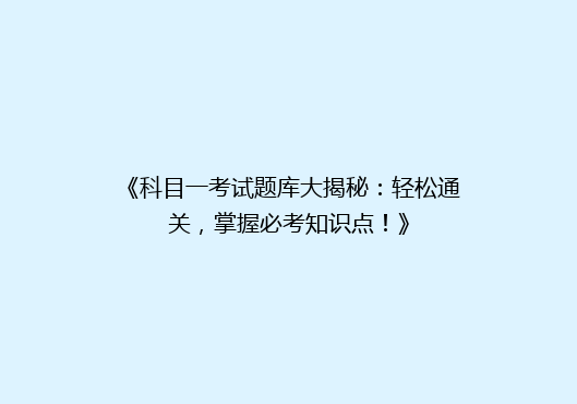 《科目一考试题库大揭秘：轻松通关，掌握必考知识点！》
