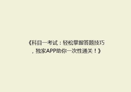 《科目一考试：轻松掌握答题技巧，独家APP助你一次性通关！》