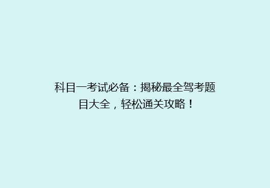 科目一考试必备：揭秘最全驾考题目大全，轻松通关攻略！
