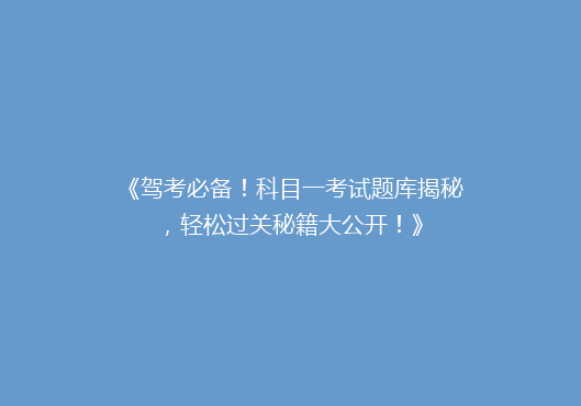 《驾考必备！科目一考试题库揭秘，轻松过关秘籍大公开！》