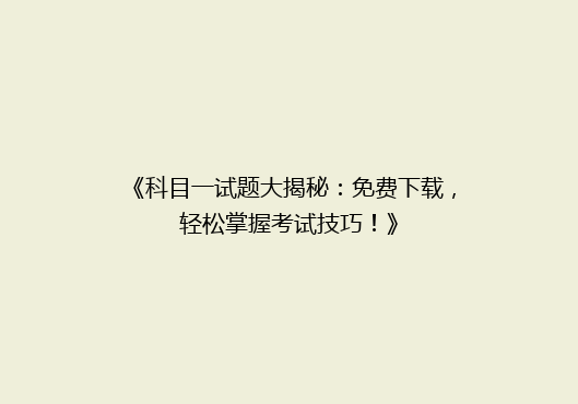 《科目一试题大揭秘：免费下载，轻松掌握考试技巧！》