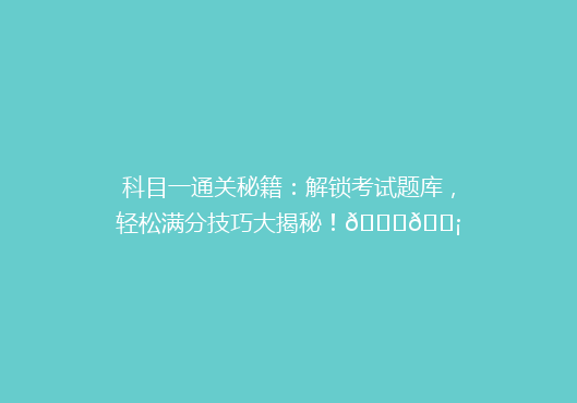 科目一通关秘籍：解锁考试题库，轻松满分技巧大揭秘！🔍💡