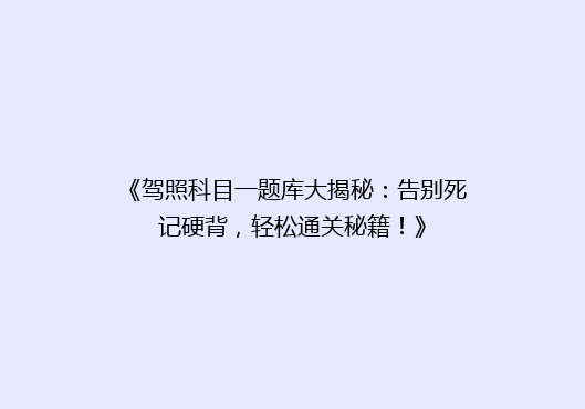 《驾照科目一题库大揭秘：告别死记硬背，轻松通关秘籍！》