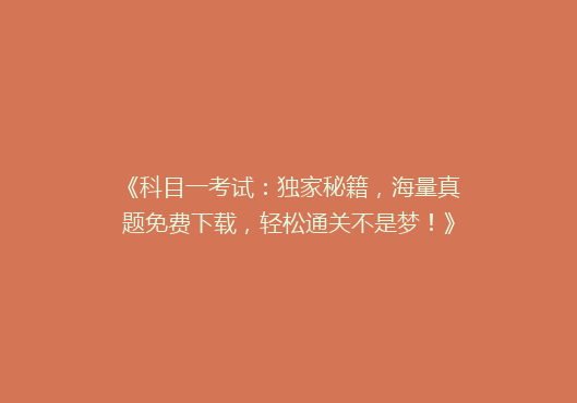 《科目一考试：独家秘籍，海量真题免费下载，轻松通关不是梦！》