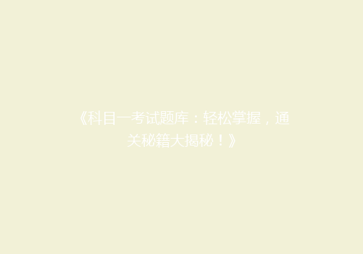 《科目一考试题库：轻松掌握，通关秘籍大揭秘！》