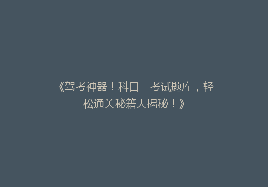 《驾考神器！科目一考试题库，轻松通关秘籍大揭秘！》