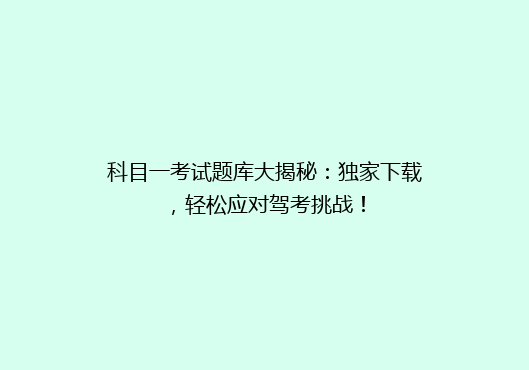 科目一考试题库大揭秘：独家下载，轻松应对驾考挑战！