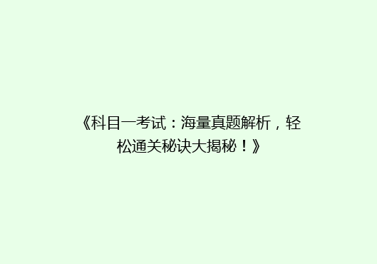 《科目一考试：海量真题解析，轻松通关秘诀大揭秘！》