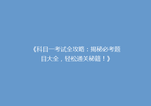 《科目一考试全攻略：揭秘必考题目大全，轻松通关秘籍！》