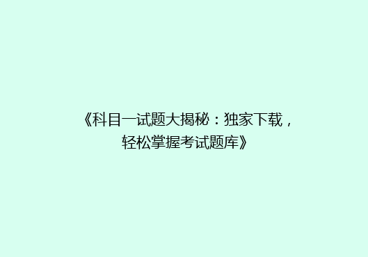 《科目一试题大揭秘：独家下载，轻松掌握考试题库》