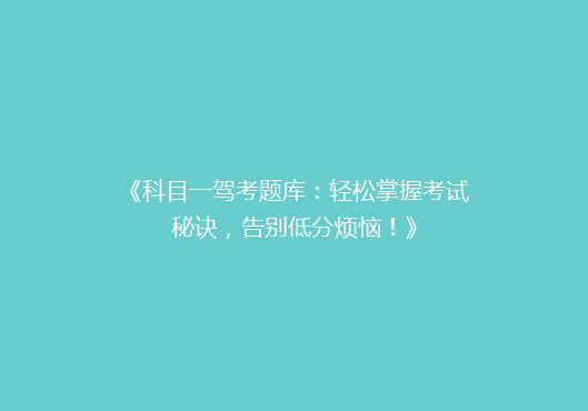 《科目一驾考题库：轻松掌握考试秘诀，告别低分烦恼！》