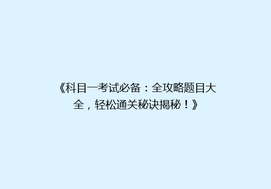 《科目一考试必备：全攻略题目大全，轻松通关秘诀揭秘！》