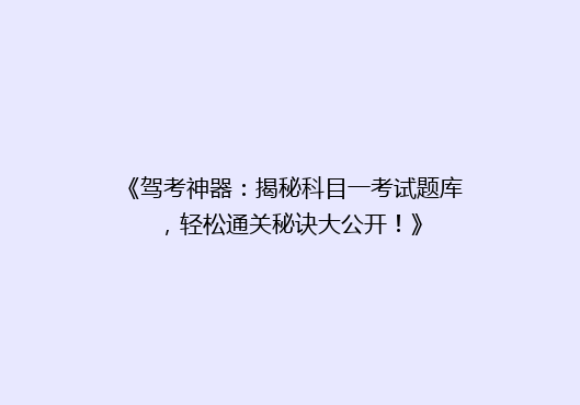 《驾考神器：揭秘科目一考试题库，轻松通关秘诀大公开！》