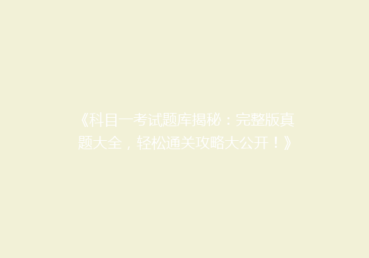 《科目一考试题库揭秘：完整版真题大全，轻松通关攻略大公开！》