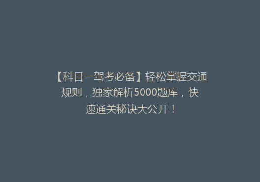 【科目一驾考必备】轻松掌握交通规则，独家解析5000题库，快速通关秘诀大公开！
