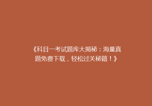 《科目一考试题库大揭秘：海量真题免费下载，轻松过关秘籍！》