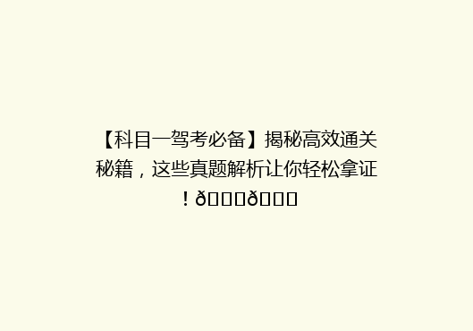 【科目一驾考必备】揭秘高效通关秘籍，这些真题解析让你轻松拿证！🚗🎓