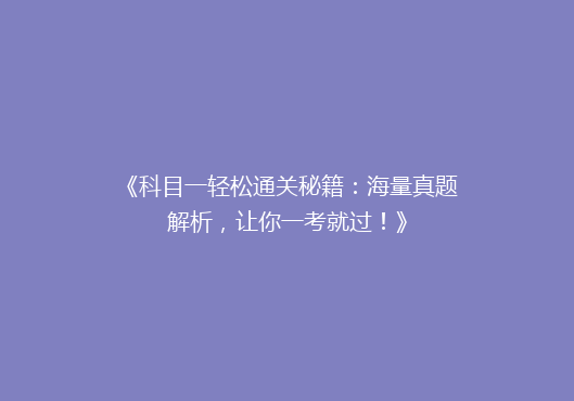 《科目一轻松通关秘籍：海量真题解析，让你一考就过！》