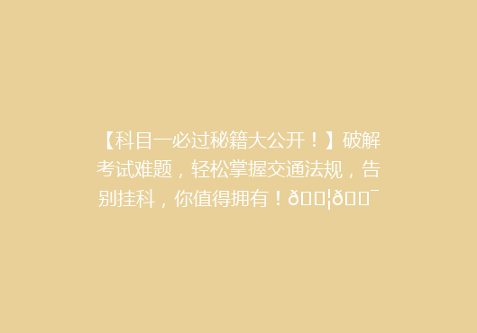 【科目一必过秘籍大公开！】破解考试难题，轻松掌握交通法规，告别挂科，你值得拥有！🚦🎯