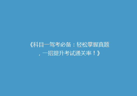 《科目一驾考必备：轻松掌握真题，一招提升考试通关率！》