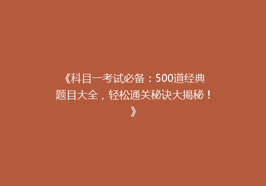 《科目一考试必备：500道经典题目大全，轻松通关秘诀大揭秘！》